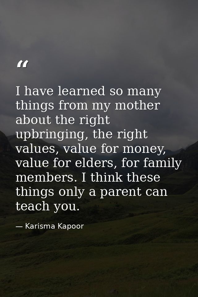 I have learned so many things from my mother about the right upbringing, the right values, value for money, value for el — Karisma Kapoor