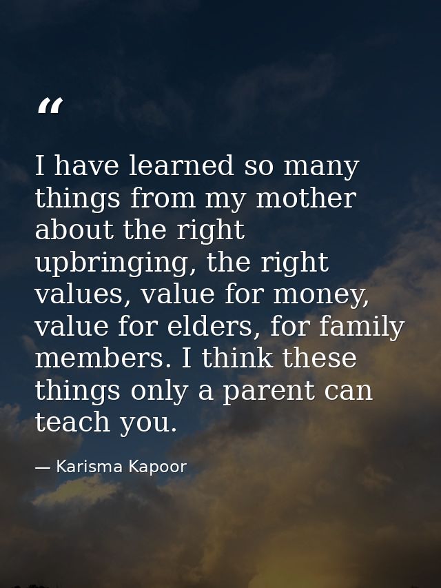 I have learned so many things from my mother about the right upbringing, the right values, value for money, value for el — Karisma Kapoor