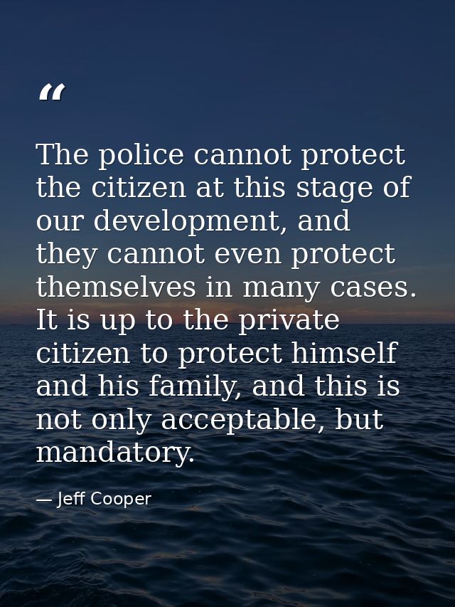 The police cannot protect the citizen at this stage of our development, and they cannot even protect themselves in many  — Jeff Cooper