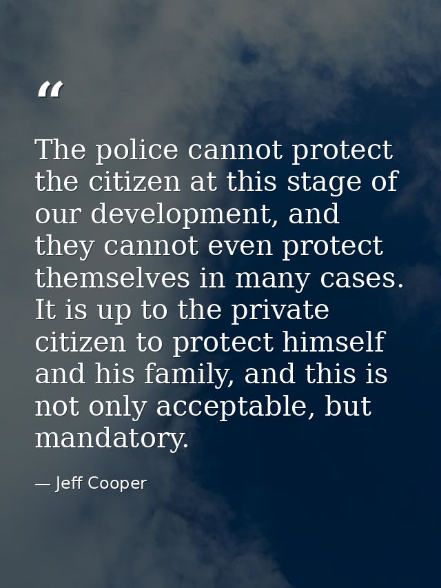 The police cannot protect the citizen at this stage of our development, and they cannot even protect themselves in many  — Jeff Cooper