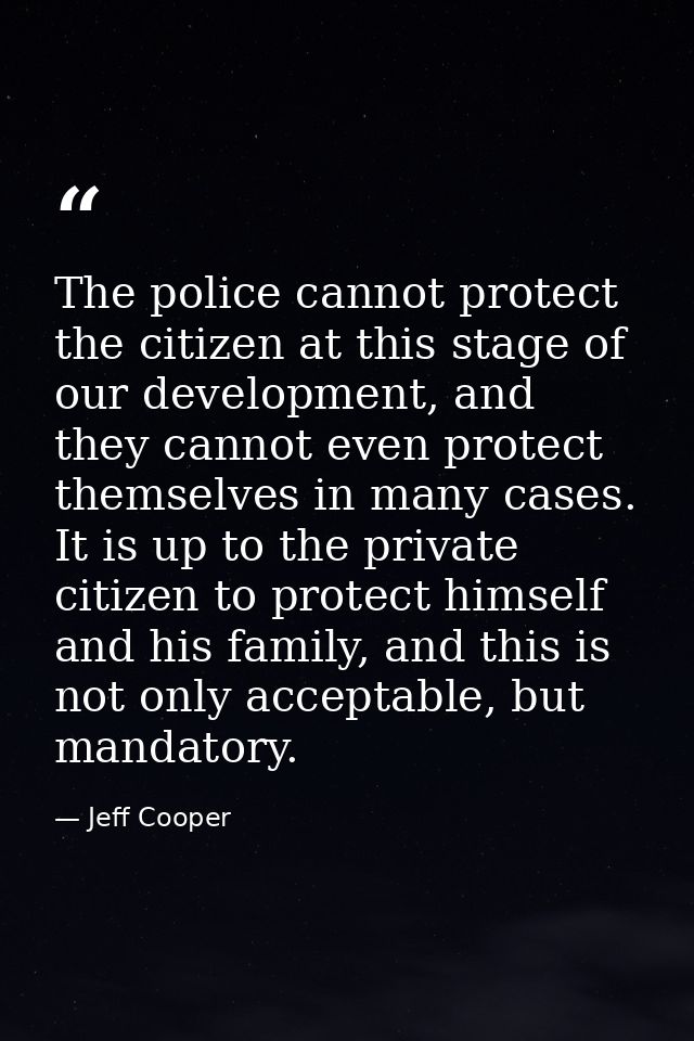 The police cannot protect the citizen at this stage of our development, and they cannot even protect themselves in many  — Jeff Cooper