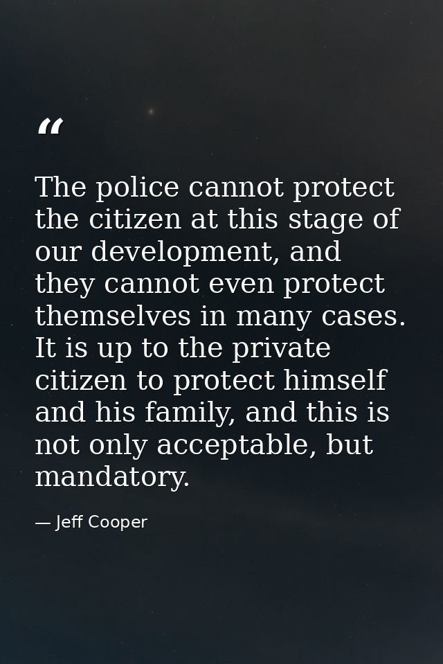 The police cannot protect the citizen at this stage of our development, and they cannot even protect themselves in many  — Jeff Cooper
