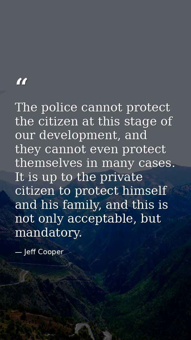 The police cannot protect the citizen at this stage of our development, and they cannot even protect themselves in many  — Jeff Cooper