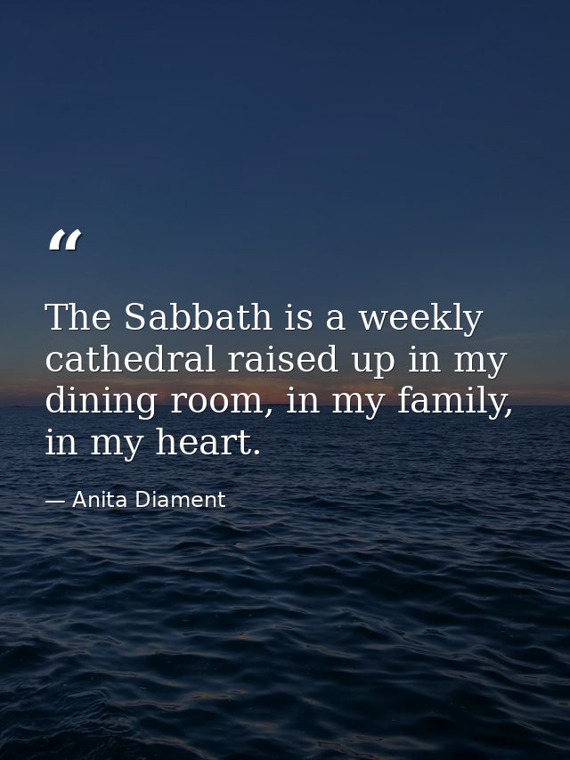 The Sabbath is a weekly cathedral raised up in my dining room, in my family, in my heart. — Anita Diament