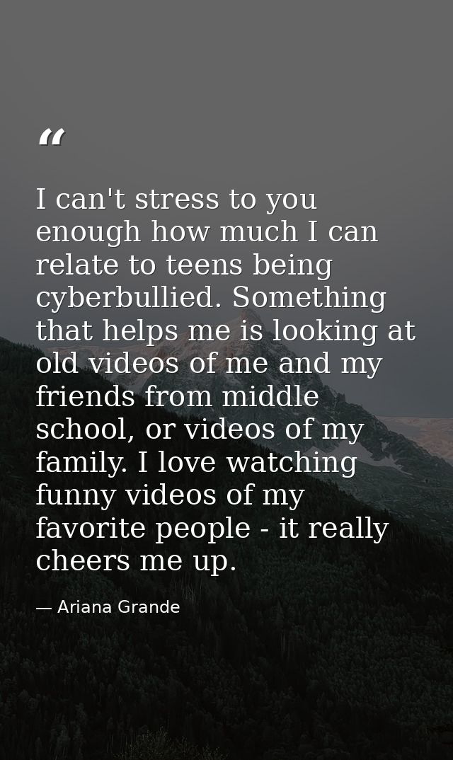 I can't stress to you enough how much I can relate to teens being cyberbullied. Something that helps me is looking at ol — Ariana Grande