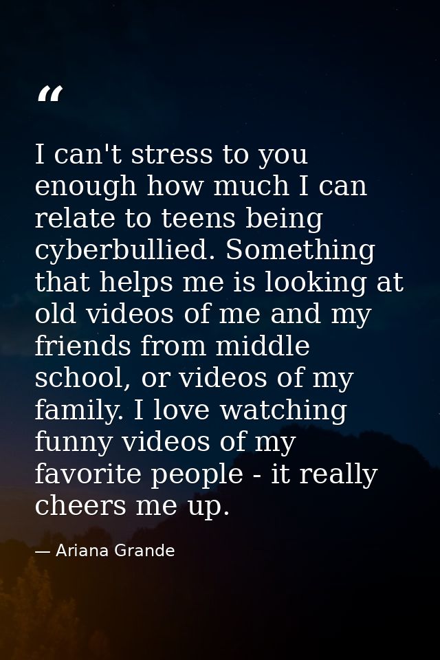 I can't stress to you enough how much I can relate to teens being cyberbullied. Something that helps me is looking at ol — Ariana Grande