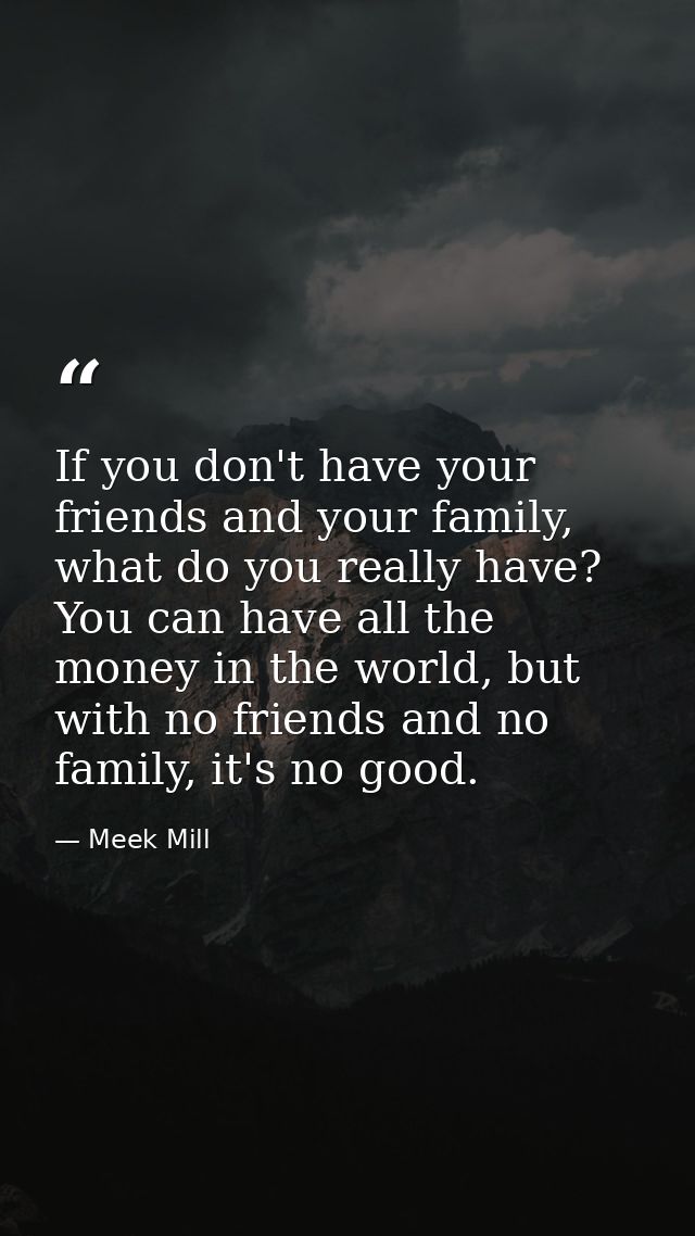If you don't have your friends and your family, what do you really have? You can have all the money in the world, but wi — Meek Mill