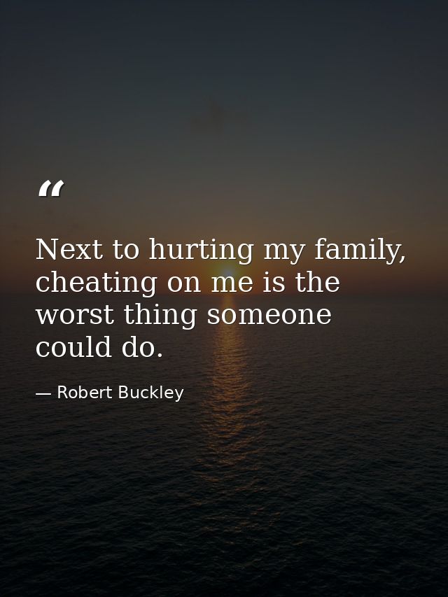 Next to hurting my family, cheating on me is the worst thing someone could do. — Robert Buckley