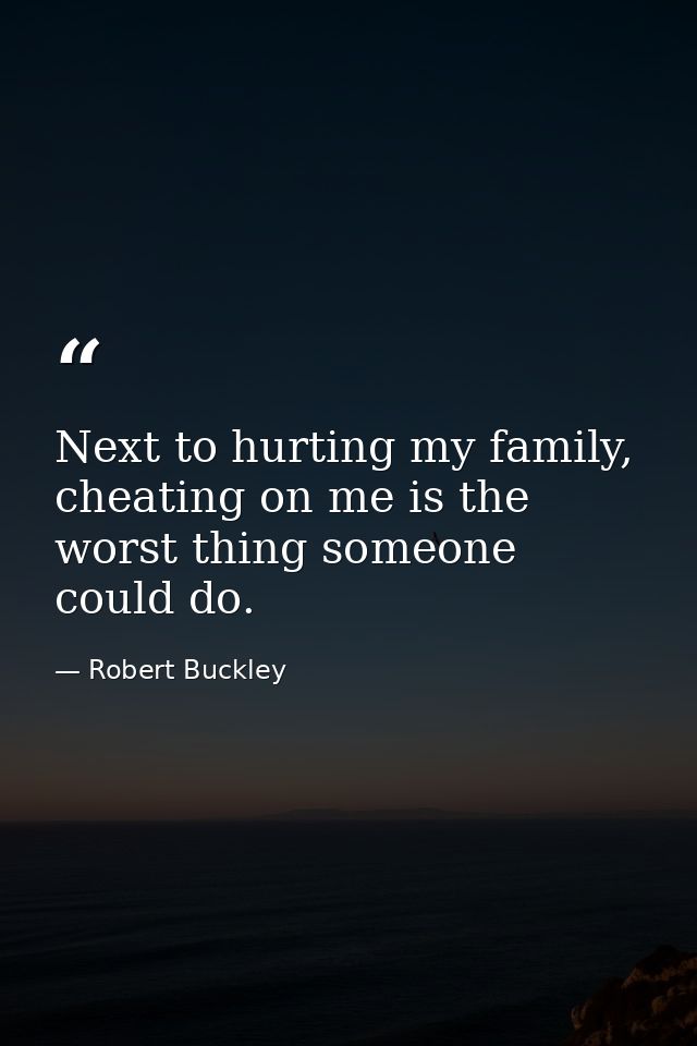 Next to hurting my family, cheating on me is the worst thing someone could do. — Robert Buckley