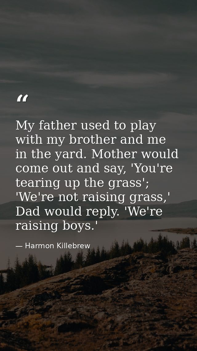 My father used to play with my brother and me in the yard. Mother would come out and say, 'You're tearing up the grass'; — Harmon Killebrew