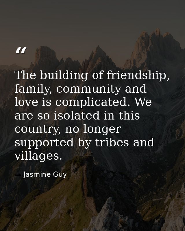 The building of friendship, family, community and love is complicated. We are so isolated in this country, no longer sup — Jasmine Guy