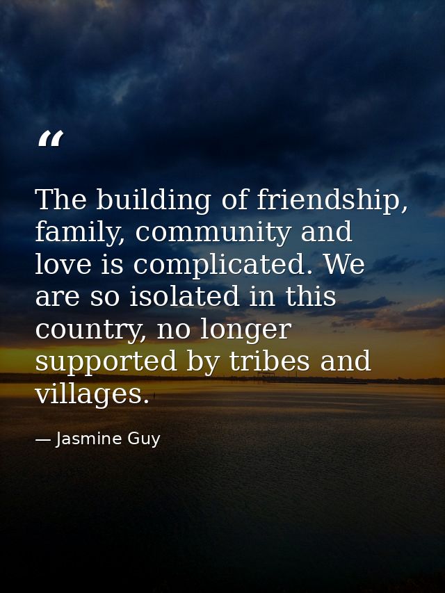 The building of friendship, family, community and love is complicated. We are so isolated in this country, no longer sup — Jasmine Guy