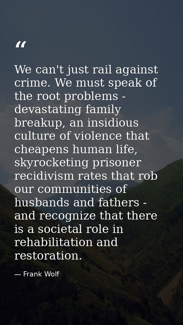 We can't just rail against crime. We must speak of the root problems - devastating family breakup, an insidious culture  — Frank Wolf