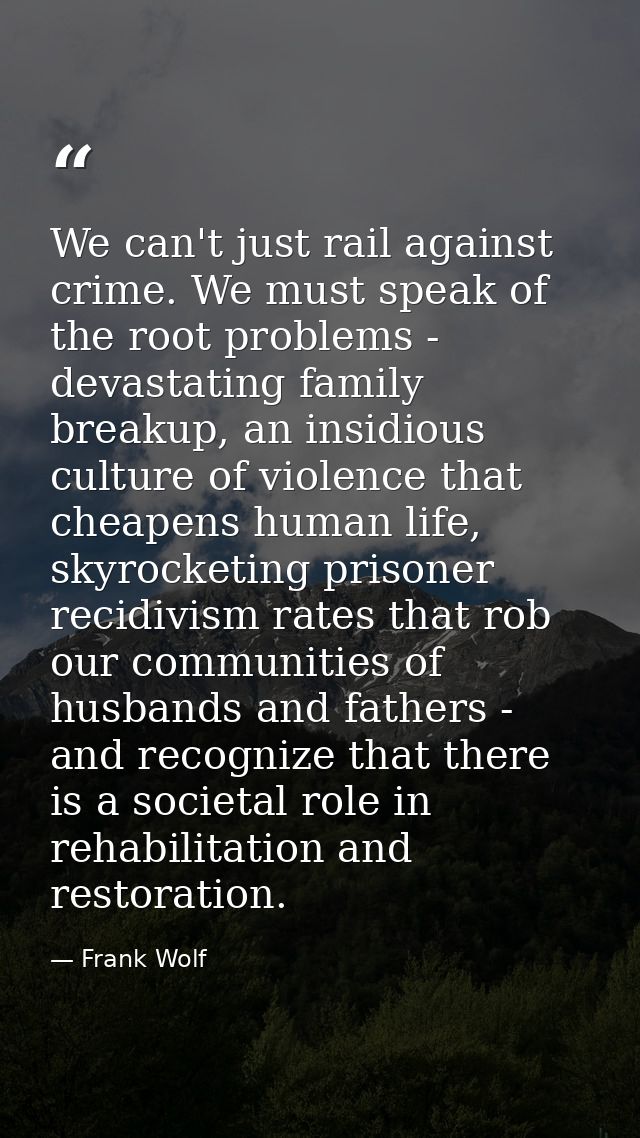 We can't just rail against crime. We must speak of the root problems - devastating family breakup, an insidious culture  — Frank Wolf