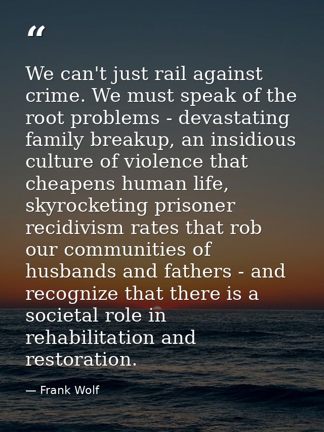 We can't just rail against crime. We must speak of the root problems - devastating family breakup, an insidious culture  — Frank Wolf