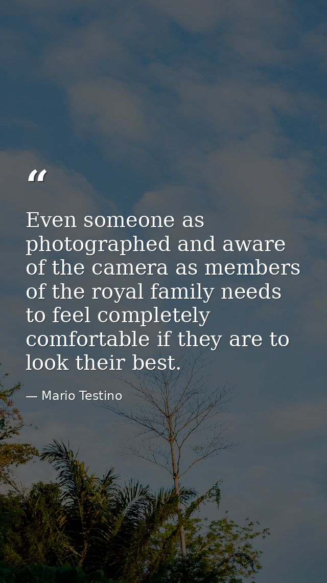 Even someone as photographed and aware of the camera as members of the royal family needs to feel completely comfortable — Mario Testino