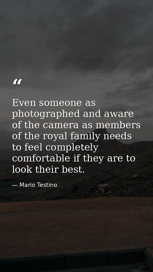 Even someone as photographed and aware of the camera as members of the royal family needs to feel completely comfortable — Mario Testino