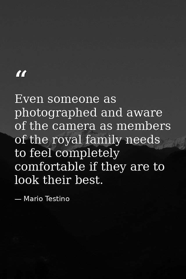 Even someone as photographed and aware of the camera as members of the royal family needs to feel completely comfortable — Mario Testino