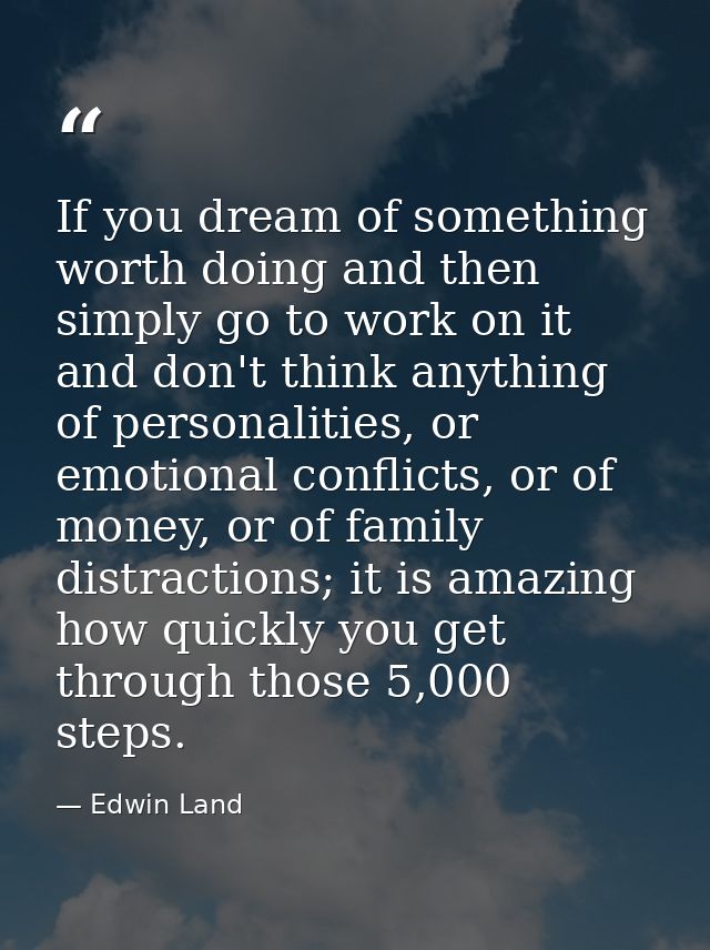 If you dream of something worth doing and then simply go to work on it and don't think anything of personalities, or emo — Edwin Land