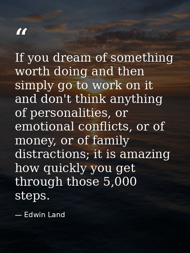If you dream of something worth doing and then simply go to work on it and don't think anything of personalities, or emo — Edwin Land