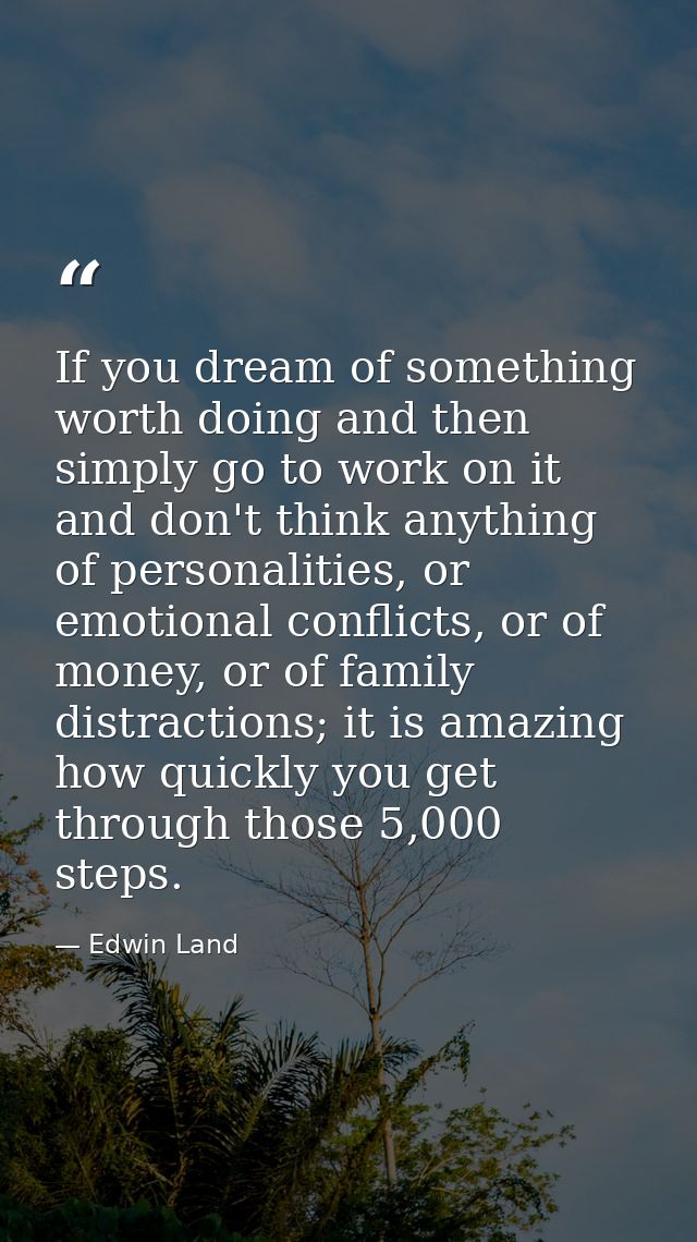 If you dream of something worth doing and then simply go to work on it and don't think anything of personalities, or emo — Edwin Land