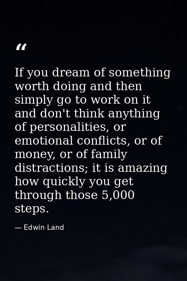 If you dream of something worth doing and then simply go to work on it and don't think anything of personalities, or emo — Edwin Land