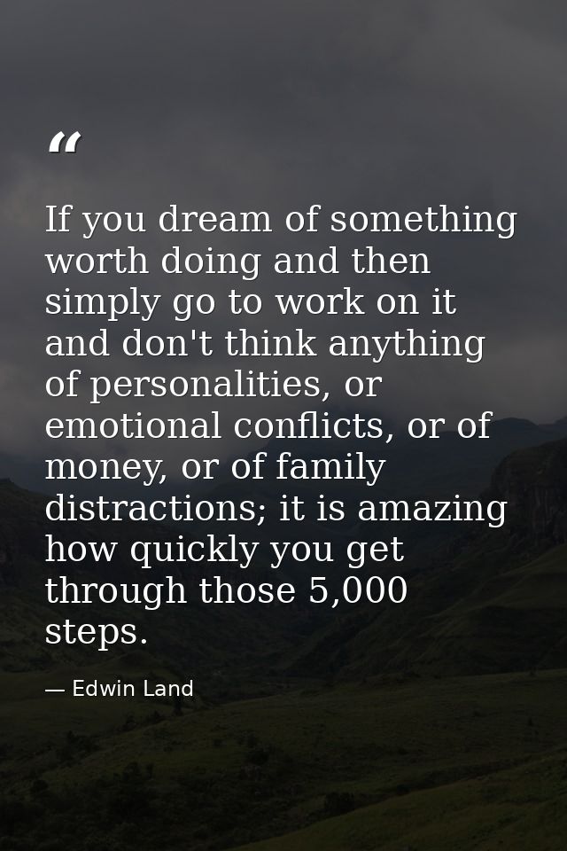 If you dream of something worth doing and then simply go to work on it and don't think anything of personalities, or emo — Edwin Land