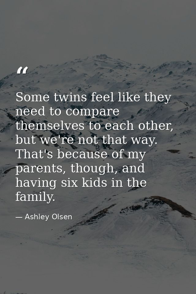 Some twins feel like they need to compare themselves to each other, but we're not that way. That's because of my parents — Ashley Olsen