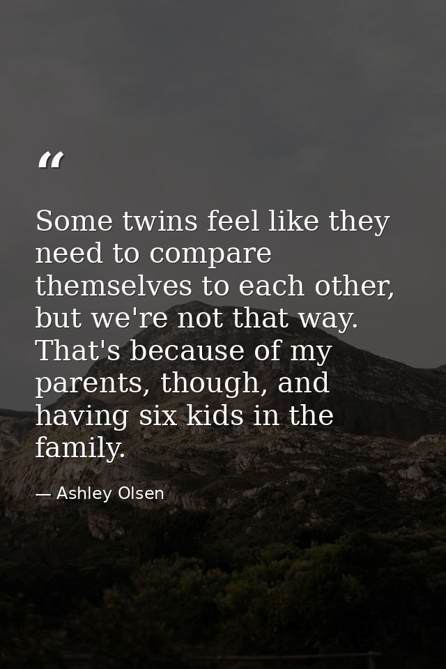 Some twins feel like they need to compare themselves to each other, but we're not that way. That's because of my parents — Ashley Olsen