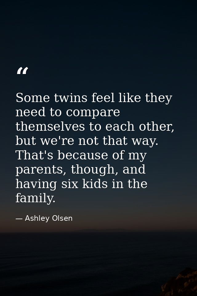 Some twins feel like they need to compare themselves to each other, but we're not that way. That's because of my parents — Ashley Olsen