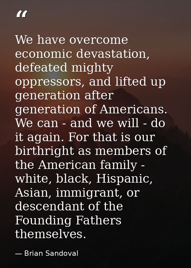 We have overcome economic devastation, defeated mighty oppressors, and lifted up generation after generation of American — Brian Sandoval