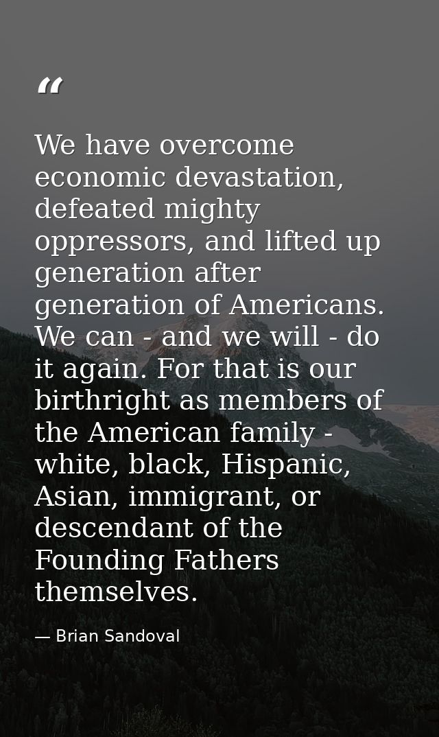 We have overcome economic devastation, defeated mighty oppressors, and lifted up generation after generation of American — Brian Sandoval