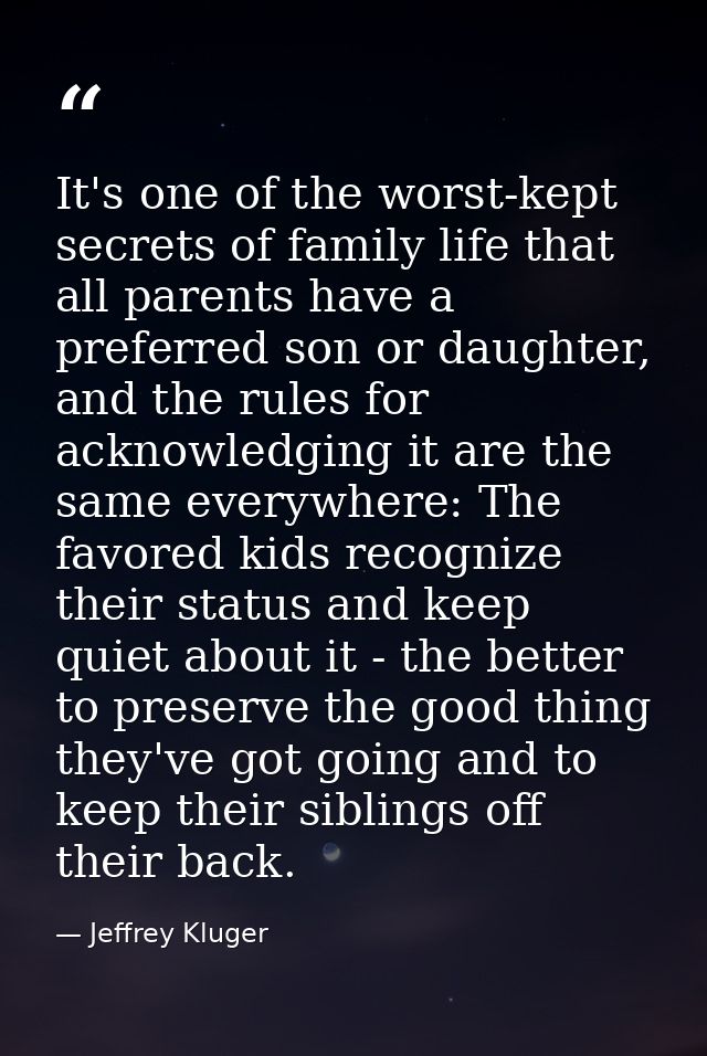 It's one of the worst-kept secrets of family life that all parents have a preferred son or daughter, and the rules for a — Jeffrey Kluger
