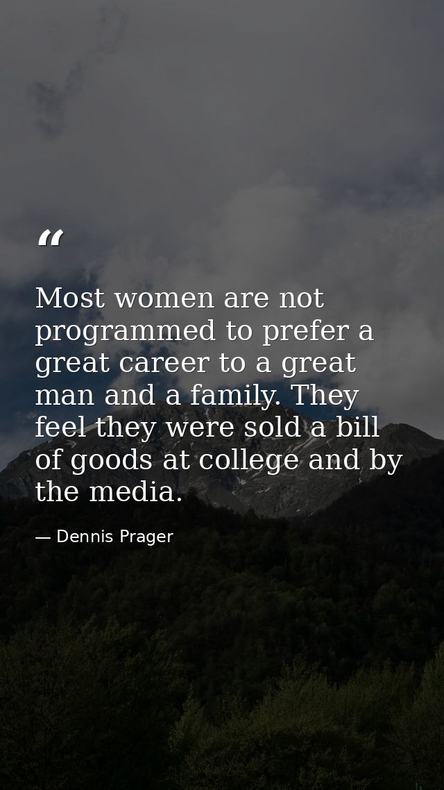 Most women are not programmed to prefer a great career to a great man and a family. They feel they were sold a bill of g — Dennis Prager