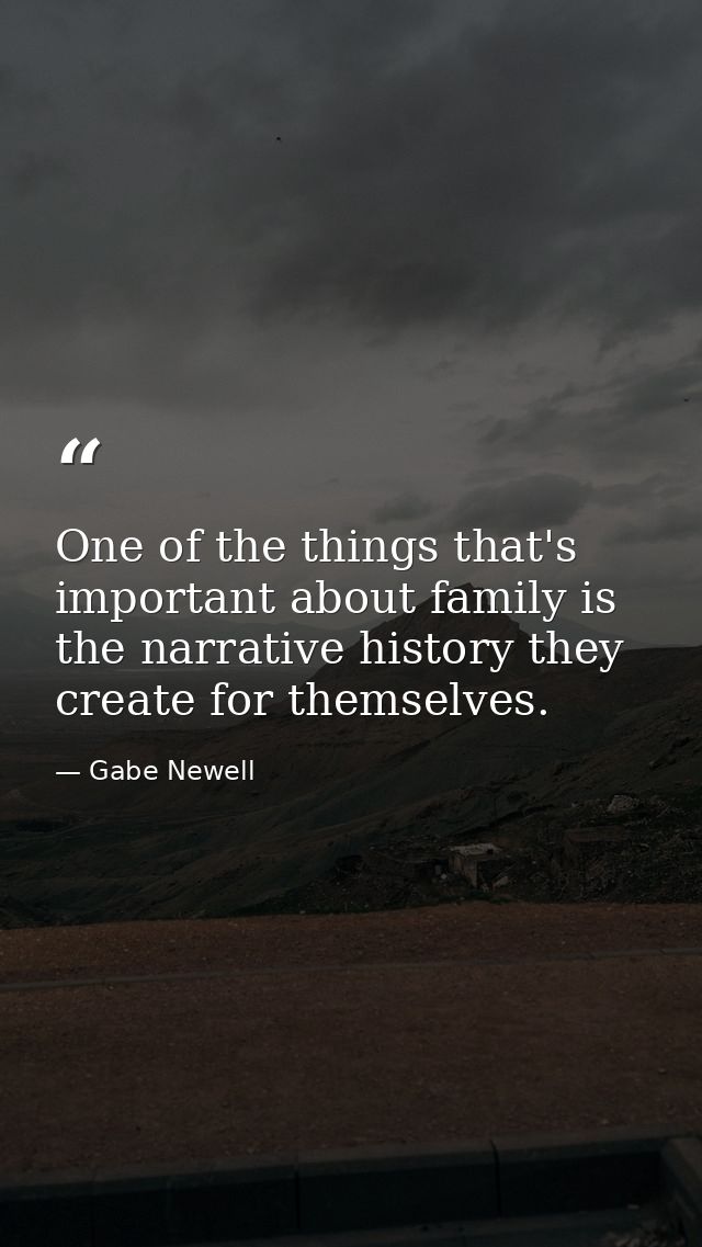 One of the things that's important about family is the narrative history they create for themselves. — Gabe Newell