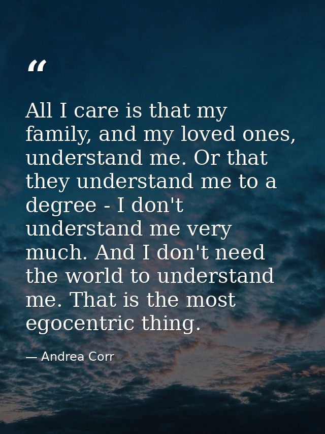 All I care is that my family, and my loved ones, understand me. Or that they understand me to a degree - I don't underst — Andrea Corr