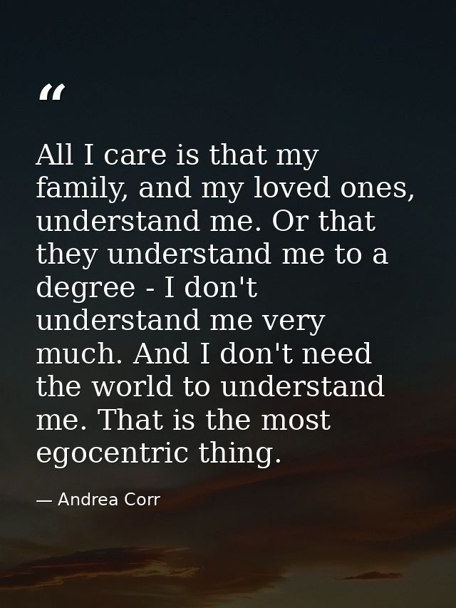 All I care is that my family, and my loved ones, understand me. Or that they understand me to a degree - I don't underst — Andrea Corr