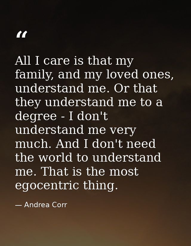 All I care is that my family, and my loved ones, understand me. Or that they understand me to a degree - I don't underst — Andrea Corr
