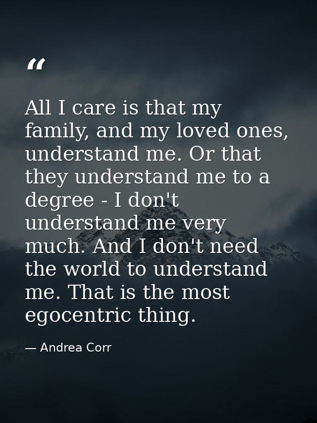 All I care is that my family, and my loved ones, understand me. Or that they understand me to a degree - I don't underst — Andrea Corr