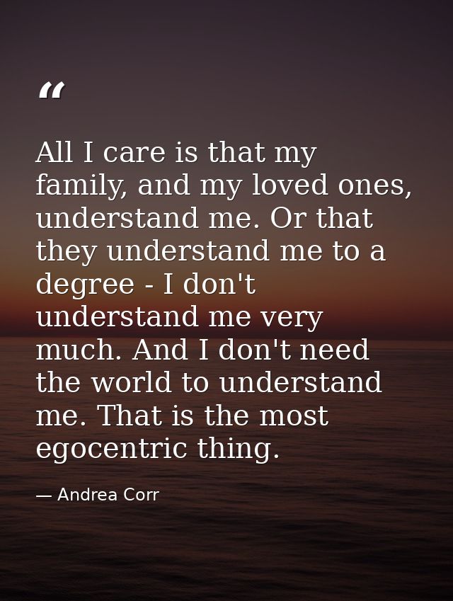 All I care is that my family, and my loved ones, understand me. Or that they understand me to a degree - I don't underst — Andrea Corr
