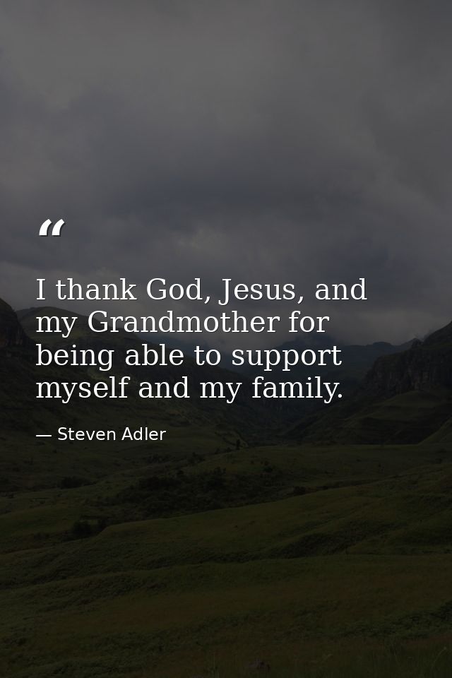 I thank God, Jesus, and my Grandmother for being able to support myself and my family. — Steven Adler