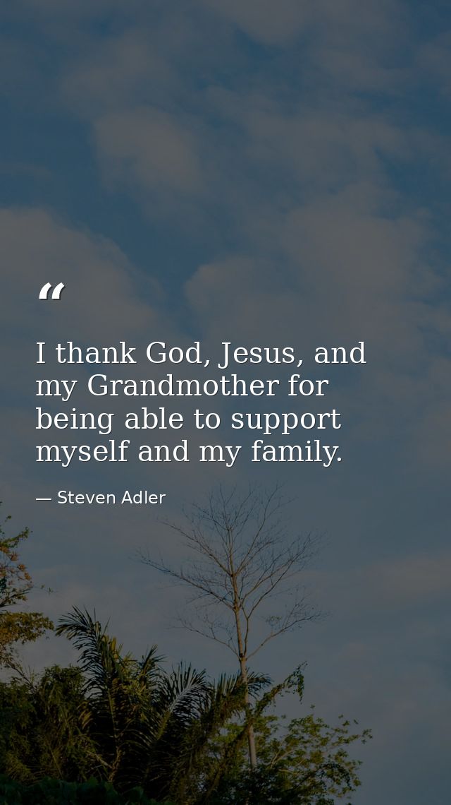 I thank God, Jesus, and my Grandmother for being able to support myself and my family. — Steven Adler