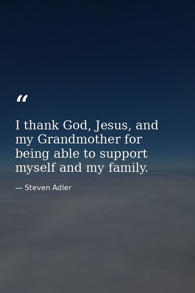 I thank God, Jesus, and my Grandmother for being able to support myself and my family. — Steven Adler