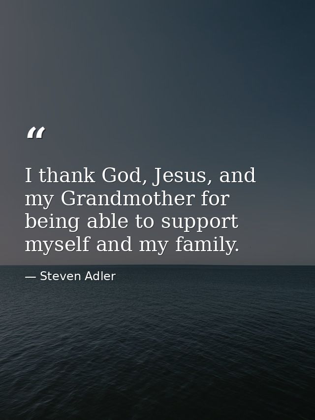 I thank God, Jesus, and my Grandmother for being able to support myself and my family. — Steven Adler