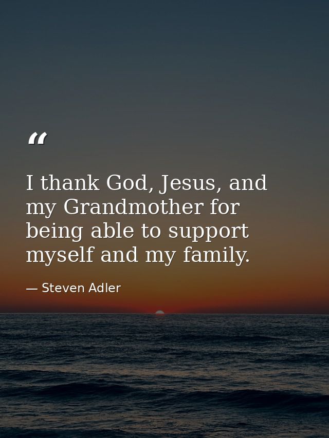 I thank God, Jesus, and my Grandmother for being able to support myself and my family. — Steven Adler
