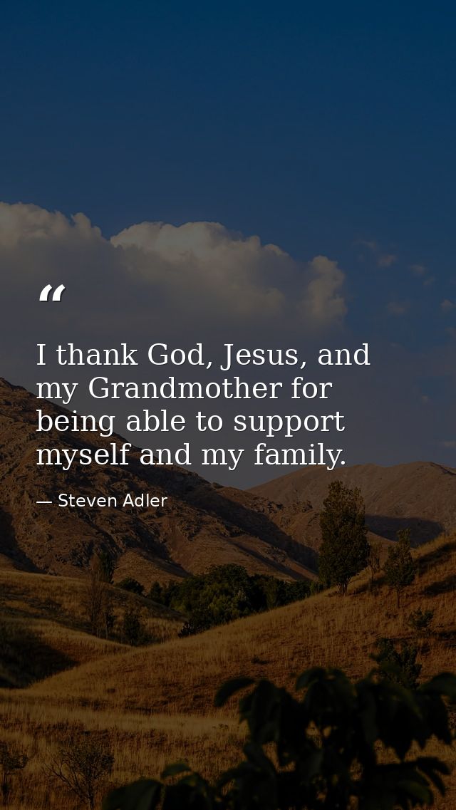 I thank God, Jesus, and my Grandmother for being able to support myself and my family. — Steven Adler