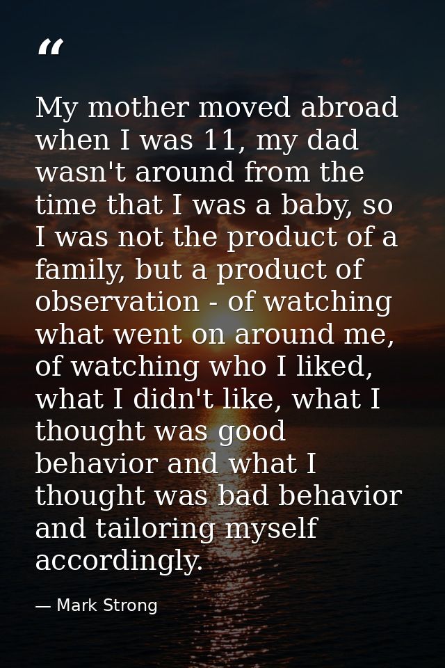 My mother moved abroad when I was 11, my dad wasn't around from the time that I was a baby, so I was not the product of  — Mark Strong