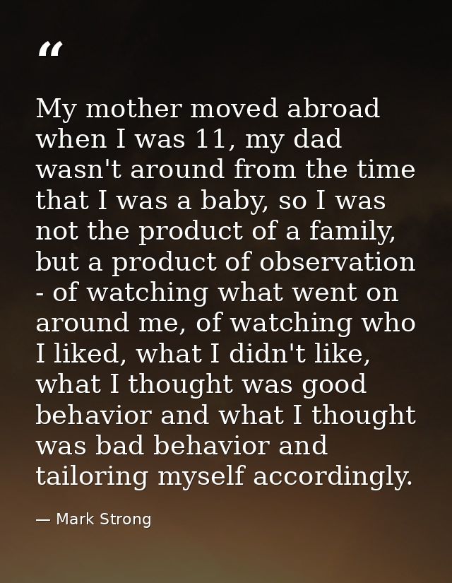 My mother moved abroad when I was 11, my dad wasn't around from the time that I was a baby, so I was not the product of  — Mark Strong