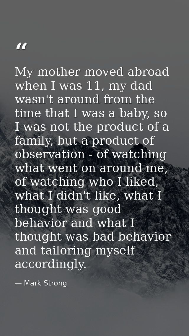 My mother moved abroad when I was 11, my dad wasn't around from the time that I was a baby, so I was not the product of  — Mark Strong