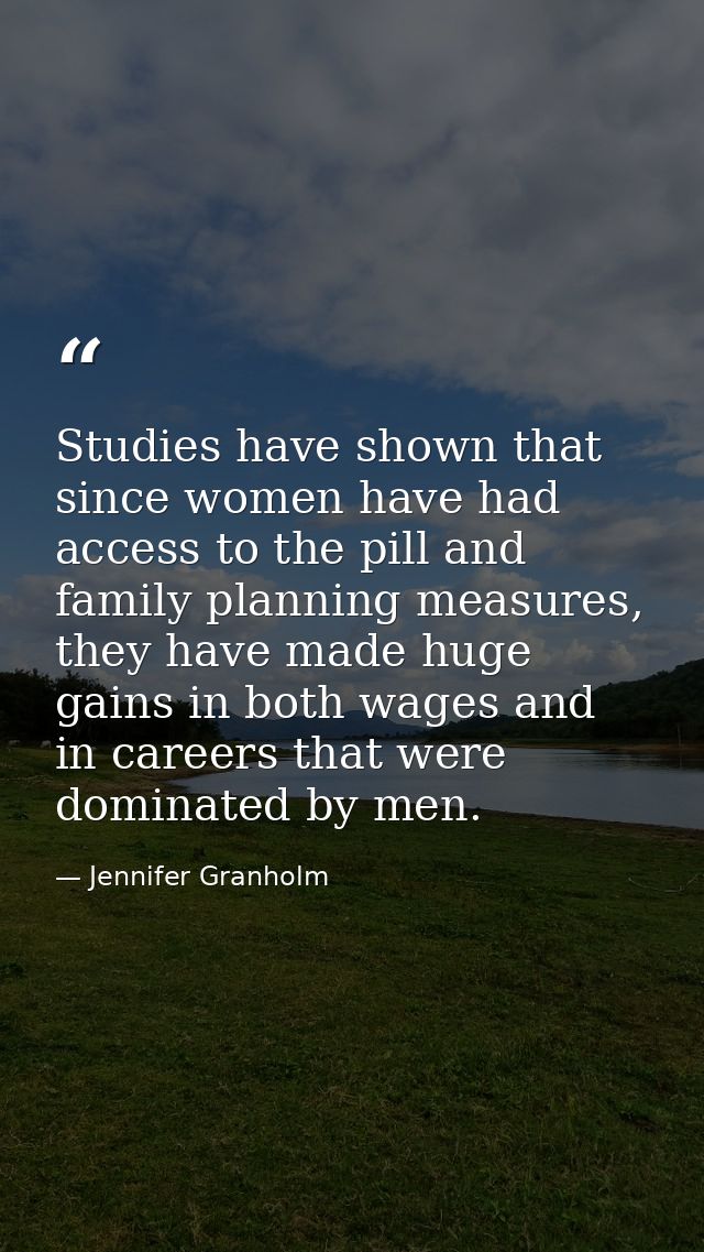 Studies have shown that since women have had access to the pill and family planning measures, they have made huge gains  — Jennifer Granholm